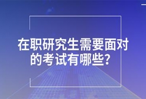 2018报考在职研究生，你所需要面对的考试有