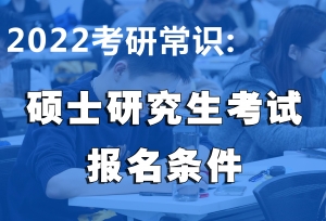 2022考研常识：硕士研究生考试报名条件提前
